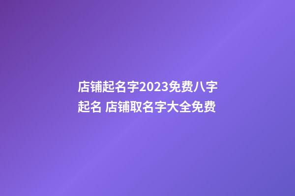 店铺起名字2023免费八字起名 店铺取名字大全免费-第1张-店铺起名-玄机派